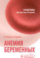 Анемия беременных. Синдромы. Диагностика и лечение, Шмаков Роман Георгиевич, Каримова Галия Насибуллаевна 
