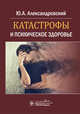 Катастрофы и психическое здоровье, Александровский Юрий Анатольевич 