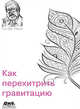 Как перехитрить гравитацию. И другие повседневные (и не очень) идеи для использования физико-математ, Нахин Пол Дж. 