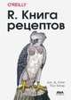 R. Книга рецептов. Проверенные рецепты для статистики, анализа и визуализации, Лонг Дж. Д., Титор Пол 