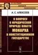 К вопросу о юридической природе власти монарха в конституционном государстве, Алексеев А.С. 