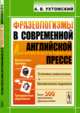 Фразеологизмы в современной английской прессе. Устойчивые словосочетания и идиоматические выражения. Более 500 оригинальных фразеологизмов, Ухтомский А.В. 