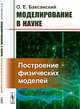 Моделирование в науке. Построение физических моделей, Баксанский О.Е. 