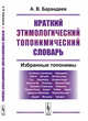 Краткий этимологический топонимический словарь. Избранные топонимы, Барандеев А.В. 