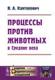 Процессы против животных в Средние века. Выпуск №96, Канторович Я.А. 