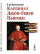 Кардинал Джон-Генри Ньюмен Богослов, апологет, писатель, Никольский Е.В. 