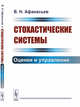 Стохастические системы. Оценки и управление, Афанасьев В.Н. 