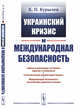 Украинский кризис и международная безопасность, Курылев К.П. 