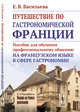Путешествие по гастрономической Франции. Пособие для обучения профессиональному общению на французском языке в сфере гастрономии, Васильева Е.В. 