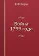 Война 1799 года. История войны России с Францией в царствование императора Павла I в 1799 г., В. Ф. Корш 