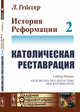 История Реформации. Католическая реставрация. Том 2, Гейссер Л. 