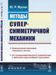 Методы суперсимметричной механики. Классическая механика спиновых частиц. От суперсимметричного осциллятора к механике над алгеброй Грассмана, Мусин Ю.Р. 