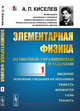 Элементарная физика для средних учебных заведений. Со многими упражнениями и задачами. Введение, основные сведения из механики, тяжесть, жидкости, газы, теплота. Выпуск №1, Киселев А.П. 