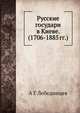 Русские государи в Киеве. (1706-1885 гг.), А Г Лебединцев 