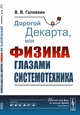 Дорогой Декарта, или Физика глазами системотехника, Галавкин В.В. 