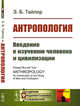 Антропология. Введение к изучению человека и цивилизации, Тайлор Э.Б. 