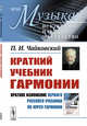 Краткий учебник гармонии. Выпуск №50. Краткое изложение первого русского учебника по курсу гармонии, Чайковский П.И. 