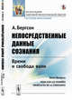 Непосредственные данные сознания. Время и свобода воли, Бергсон А. 