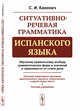 Ситуативно-речевая грамматика испанского языка. Обучение правильному выбору грамматических форм и значений в зависимости от стиля речи. Описание характерных признаков диалогического, научного, политического и других видов текста. Система упражнений, Канонич С.И. 