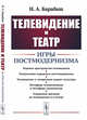 Телевидение и театр. Игры постмодернизма, Барабаш Н.А. 
