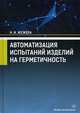 Автоматизация испытаний изделий на герметичность. Учебное пособие, Жежера Николай Илларионович 