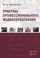 Практика профессионального медиаобразования. Учебное пособие, Мясникова Марина Александровна 