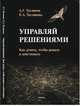 Управляй решениями. Как думать, чтобы решать и действовать, Теслинов Андрей Георгиевич, Теслинова Екатерина Андреевна 
