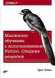 Машинное обучение с использованием Python. Сборник рецептов. Практические решения от предобработки до глубокого обучения, Элбон Крис 