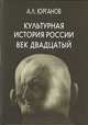 Культурная история России. Век двадцатый, Юрганов Андрей Львович 