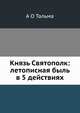 Князь Святополк: летописная быль в 5 действиях, А О Тальма 