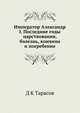 Император Александр I. Последние годы царствования, болезнь, кончина и погребение, Д К Тарасов 