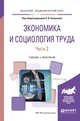 Экономика и социология труда. В 2-х частях. Часть 2. Учебник и практикум для академического бакалавриата, Кучмаева О.В. 