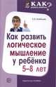 Как развить логическое мышление у ребенка 5-8 лет, Алябьева Е.А. 