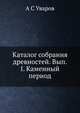 Каталог собрания древностей. Вып.I. Каменный период, А С Уваров 