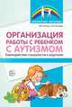 Организация работы с ребенком с аутизмом. Взаимодействие специалистов и родителей, Ригина Н.Ф. , Танцюра С.Ю. 