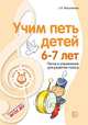 Учим петь детей 6-7 лет. Песни и упражнения для развития голоса. ФГОС ДО, Мерзлякова С.И. 