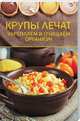 Крупы лечат. Укрепляем и очищаем организм, 