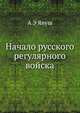 Начало русского регулярного войска, А Э Януш 