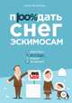 Продать снег эскимосам. Пошаговая инструкция продаж на миллион, Алексеева Ю.В. 