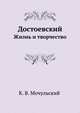 Достоевский. Жизнь и творчество, К.В. Мочульский 