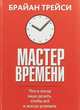 Мастер времени. Что и когда надо делать, чтобы все и всегда успевать, Трейси Брайан 