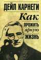 Как прожить яркую жизнь, Карнеги Дейл 