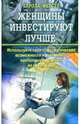 Женщины инвестируют лучше: Используйте свои психологические возможности и извлекайте наибольшую прибыль из своих денег / Пер. с нем., Карола Ферстль 