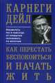 Как перестать беспокоиться и начать жить. Избавьтесь раз и навсегда от привычки переживать по мелочам, Карнеги Дейл 