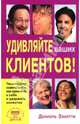 Удивляйте ваших клиентов!: Творческие советы о том, как привлечь к себе и удержать клиентов / Пер. с англ., Даниэль Занетти 