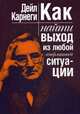 Как найти выход из любой конфликтной ситуации, Карнеги Дейл 