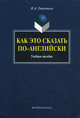 Как это сказать по-английски: Учебное пособие для школ, абитуриентов и ВУЗов - 5-е изд., Инна Гивенталь 