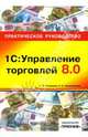 1С: Управление торговлей 8.0: практическое руководство, Н.В. Селищев,Н.А. Селищев,С.А. Кульбицкий 
