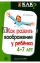 Как развить воображение у ребенка 4-7 лет, Алябьева Елена Алексеевна 