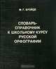 Словарь-справочник к школьному курсу русской орфографии, М. Г. Бройде 